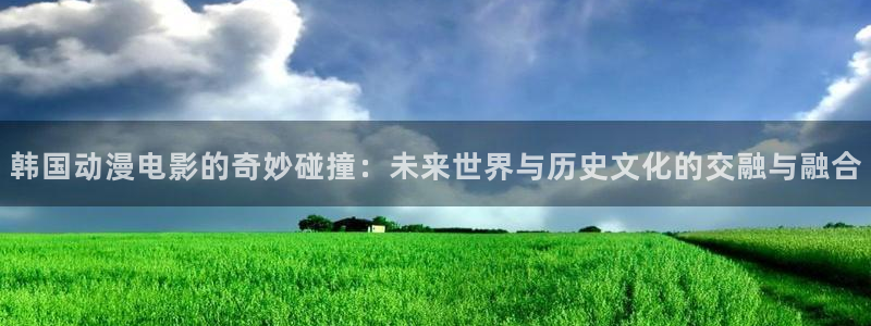 囧次元正版app下载：韩国动漫电影的奇妙碰撞：未来世界与历史文化的交融与融合