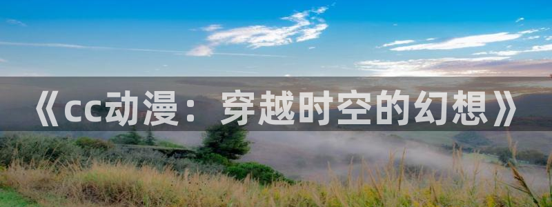 最新版囧次元app下载：《cc动漫：穿越时空的幻想》