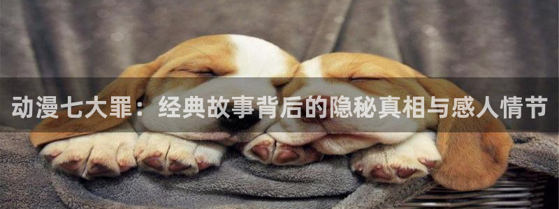 囧次元动漫app官网下载：动漫七大罪：经典故事背后的隐秘真相与感人情节
