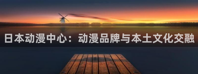 囧次元官方网站入口安卓版：日本动漫中心：动漫品牌与本土文化交融