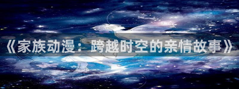 囧次元tv版：《家族动漫：跨越时空的亲情故事》